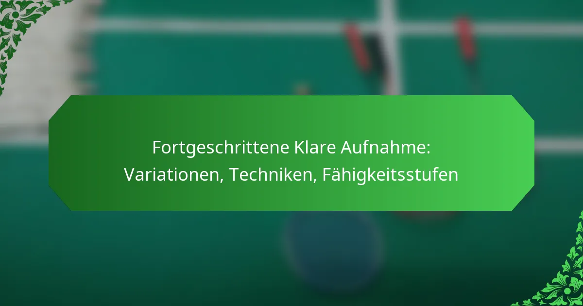 Fortgeschrittene Klare Aufnahme: Variationen, Techniken, Fähigkeitsstufen