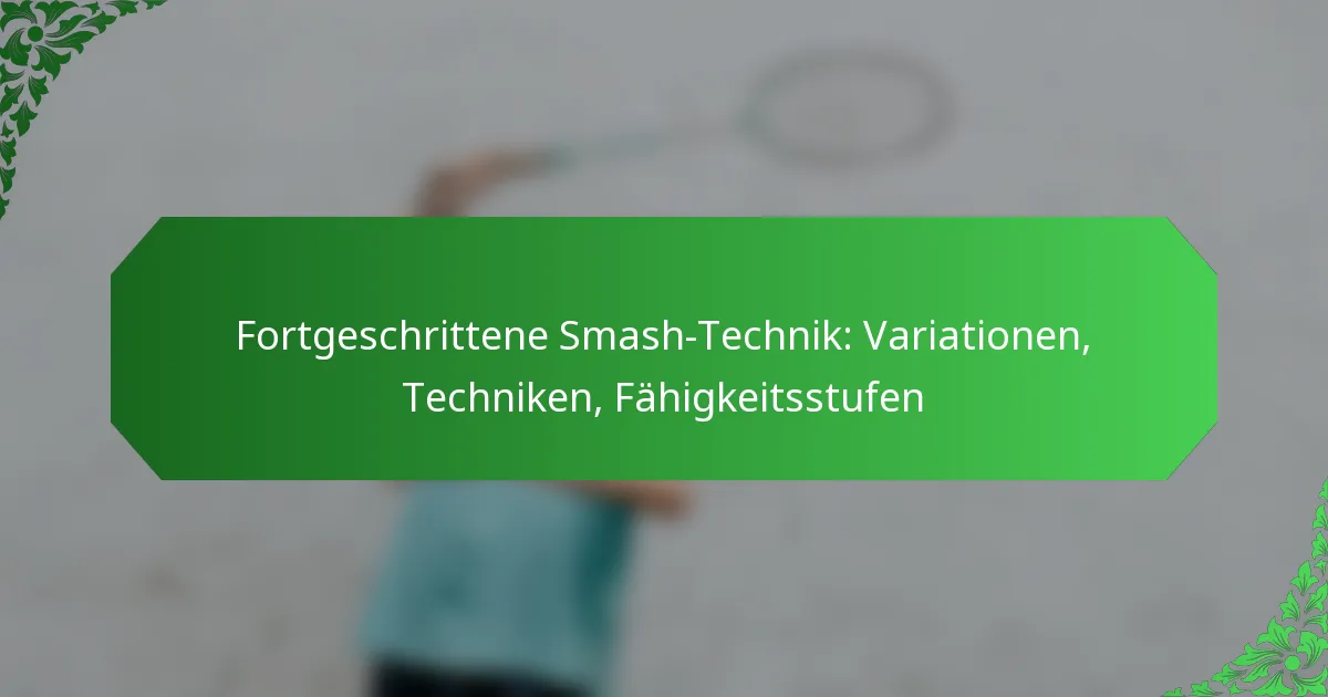 Fortgeschrittene Smash-Technik: Variationen, Techniken, Fähigkeitsstufen