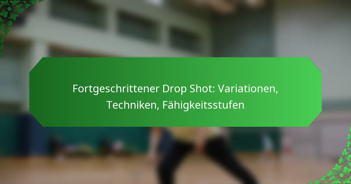 Fortgeschrittener Drop Shot: Variationen, Techniken, Fähigkeitsstufen