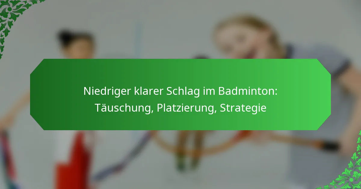 Niedriger klarer Schlag im Badminton: Täuschung, Platzierung, Strategie