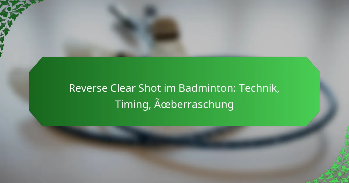 Reverse Clear Shot im Badminton: Technik, Timing, Überraschung