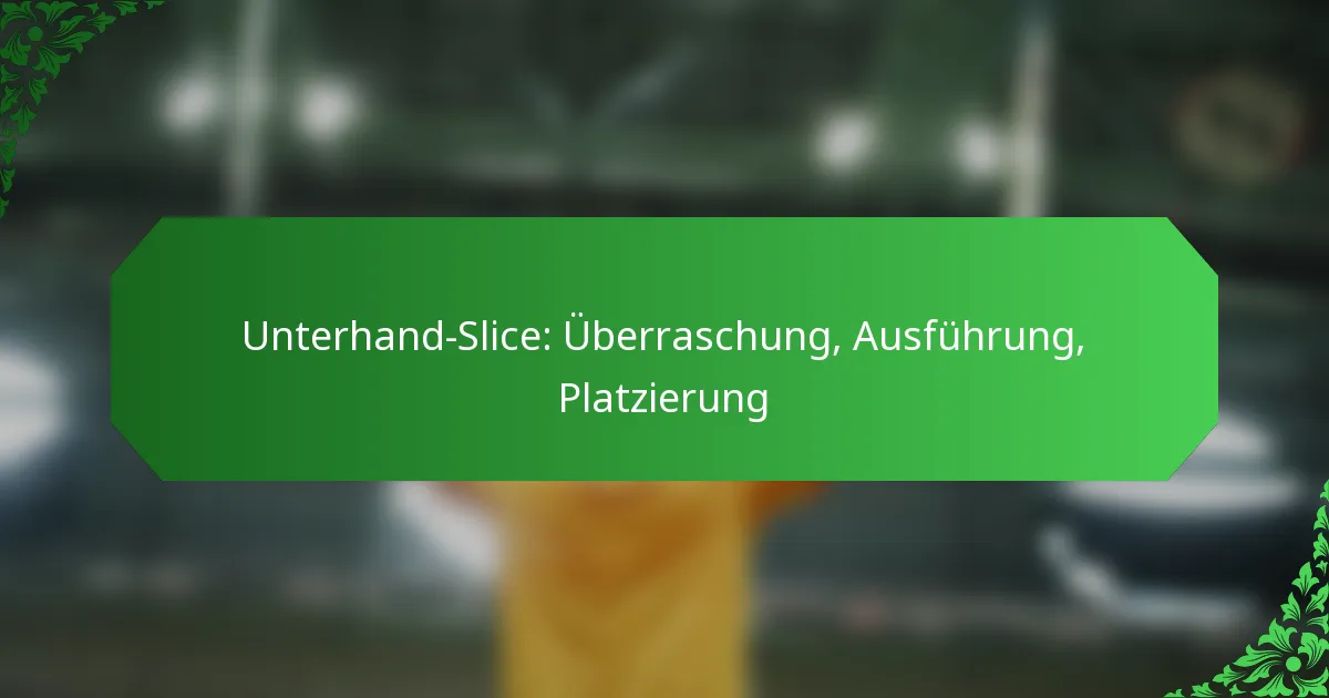 Unterhand-Slice: Überraschung, Ausführung, Platzierung