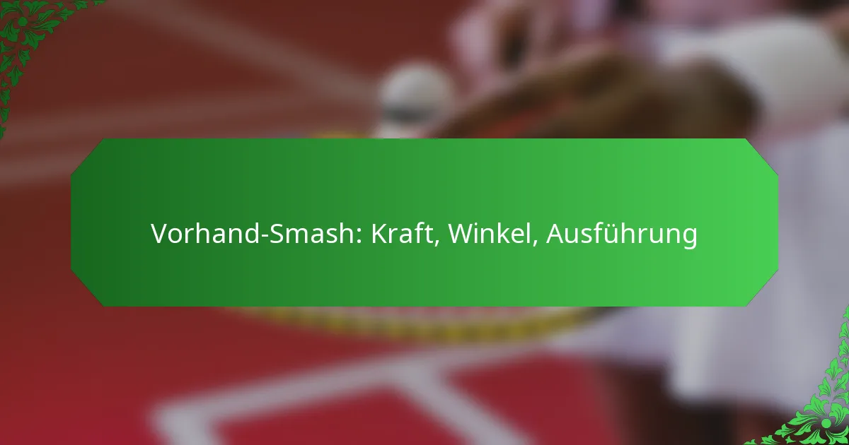 Vorhand-Smash: Kraft, Winkel, Ausführung