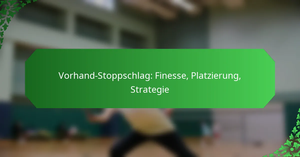 Vorhand-Stoppschlag: Finesse, Platzierung, Strategie