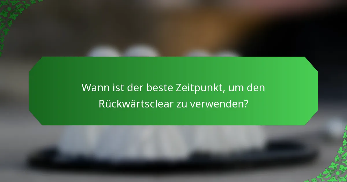 Wann ist der beste Zeitpunkt, um den Rückwärtsclear zu verwenden?