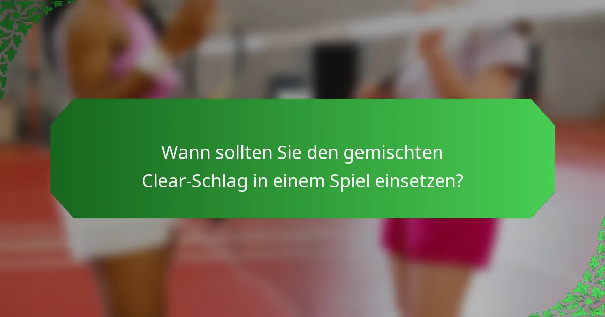 Wann sollten Sie den gemischten Clear-Schlag in einem Spiel einsetzen?