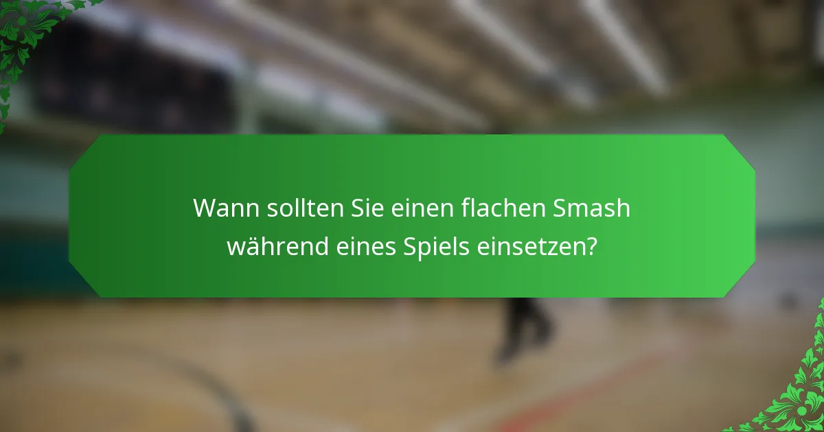 Wann sollten Sie einen flachen Smash während eines Spiels einsetzen?