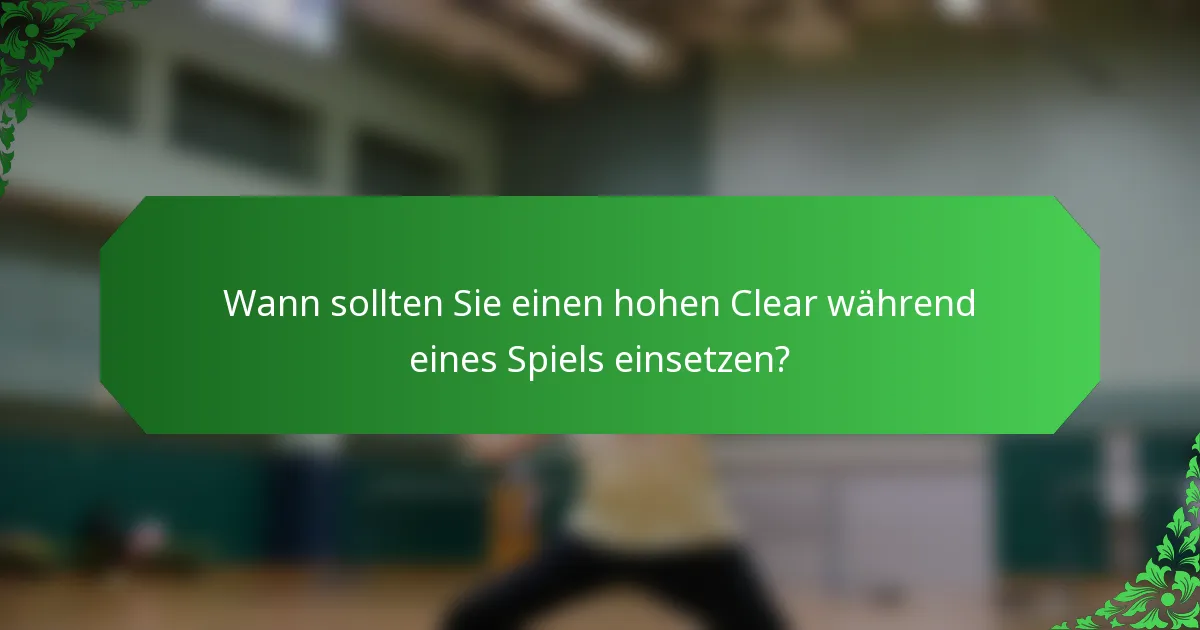 Wann sollten Sie einen hohen Clear während eines Spiels einsetzen?