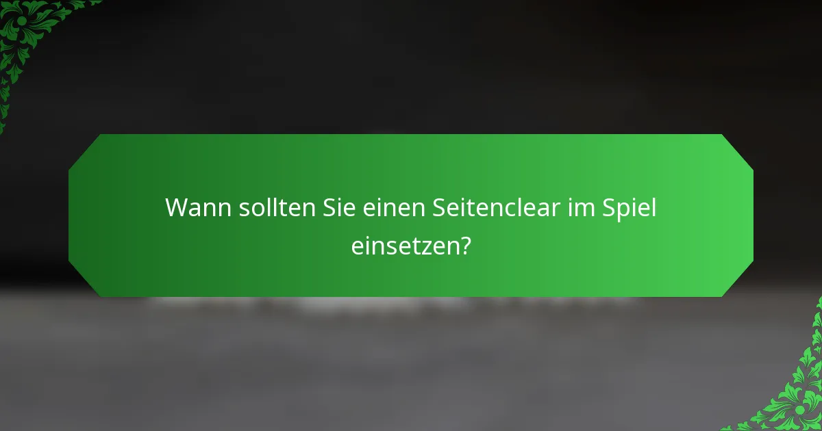 Wann sollten Sie einen Seitenclear im Spiel einsetzen?