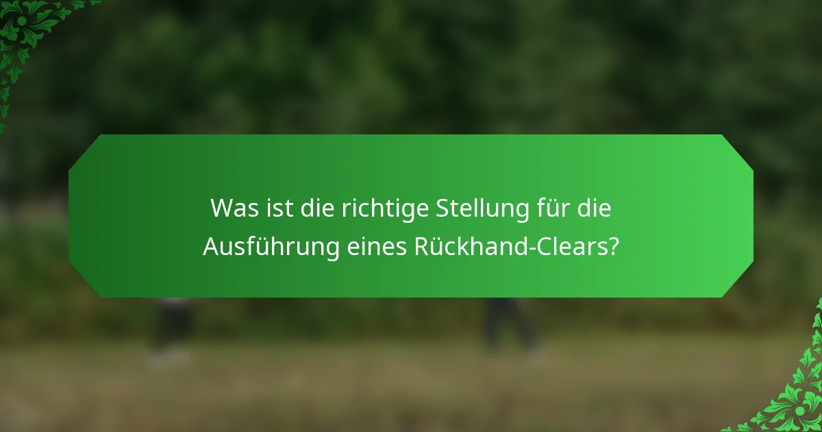 Was ist die richtige Stellung für die Ausführung eines Rückhand-Clears?