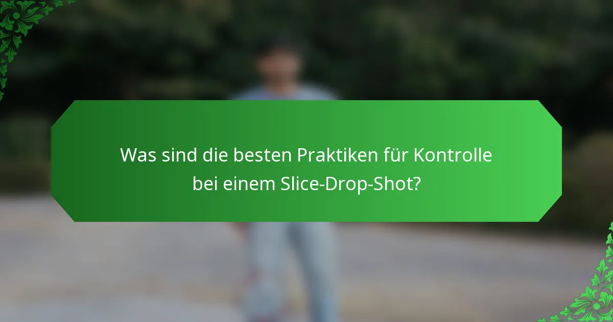 Was sind die besten Praktiken für Kontrolle bei einem Slice-Drop-Shot?