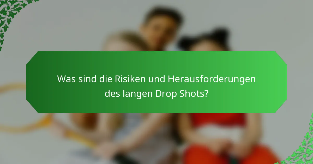 Was sind die Risiken und Herausforderungen des langen Drop Shots?