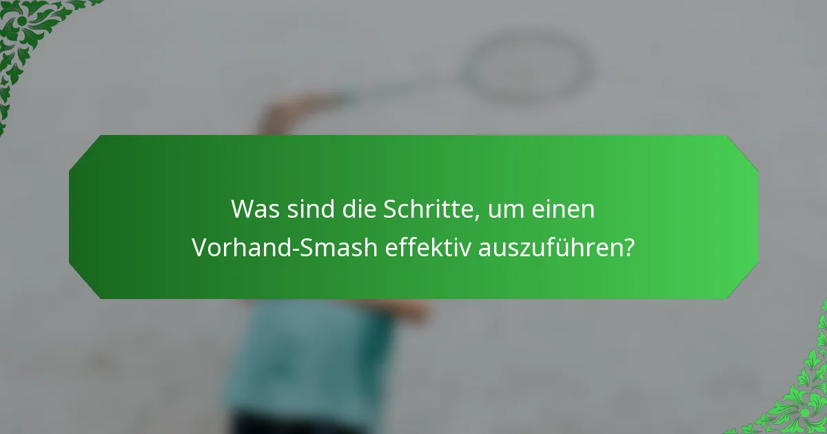 Was sind die Schritte, um einen Vorhand-Smash effektiv auszuführen?