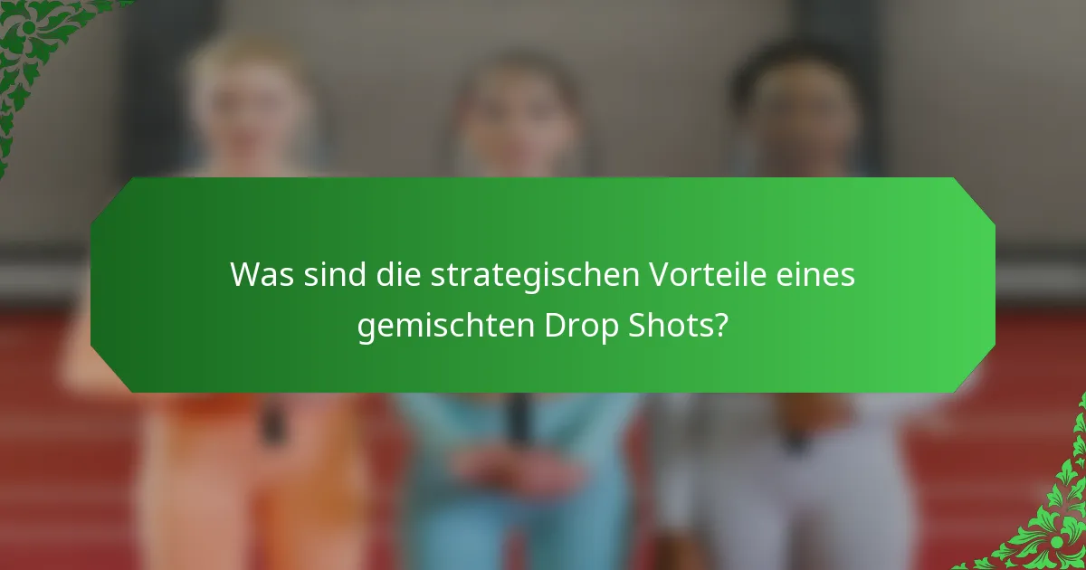 Was sind die strategischen Vorteile eines gemischten Drop Shots?