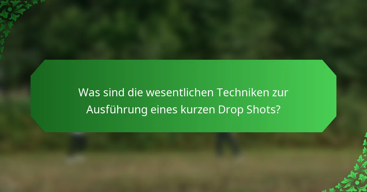 Was sind die wesentlichen Techniken zur Ausführung eines kurzen Drop Shots?