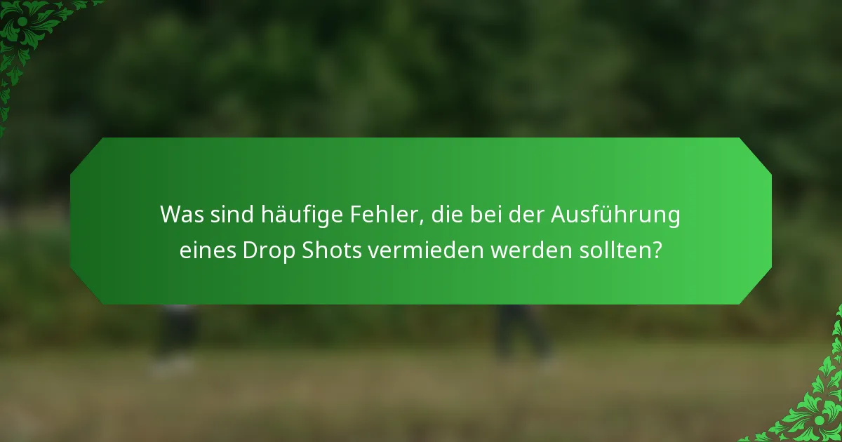 Was sind häufige Fehler, die bei der Ausführung eines Drop Shots vermieden werden sollten?