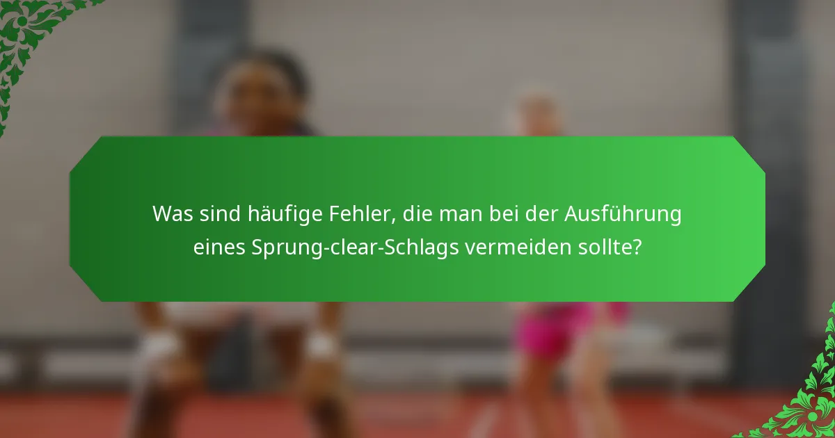 Was sind häufige Fehler, die man bei der Ausführung eines Sprung-clear-Schlags vermeiden sollte?