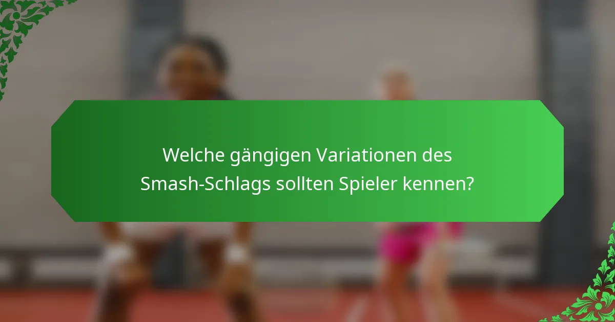 Welche gängigen Variationen des Smash-Schlags sollten Spieler kennen?