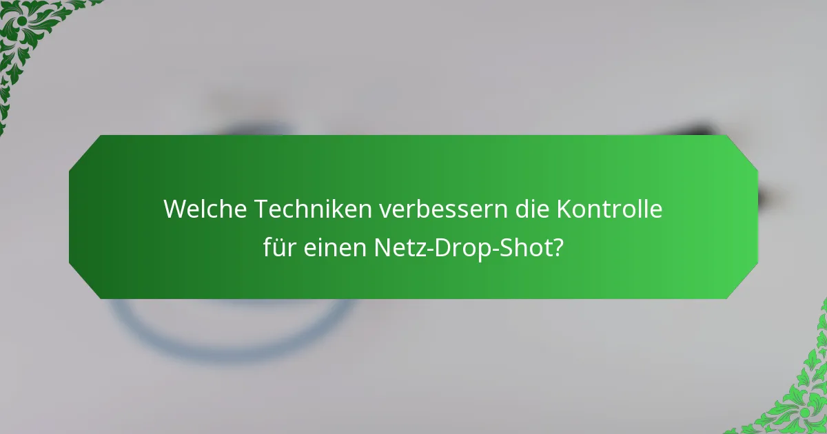 Welche Techniken verbessern die Kontrolle für einen Netz-Drop-Shot?