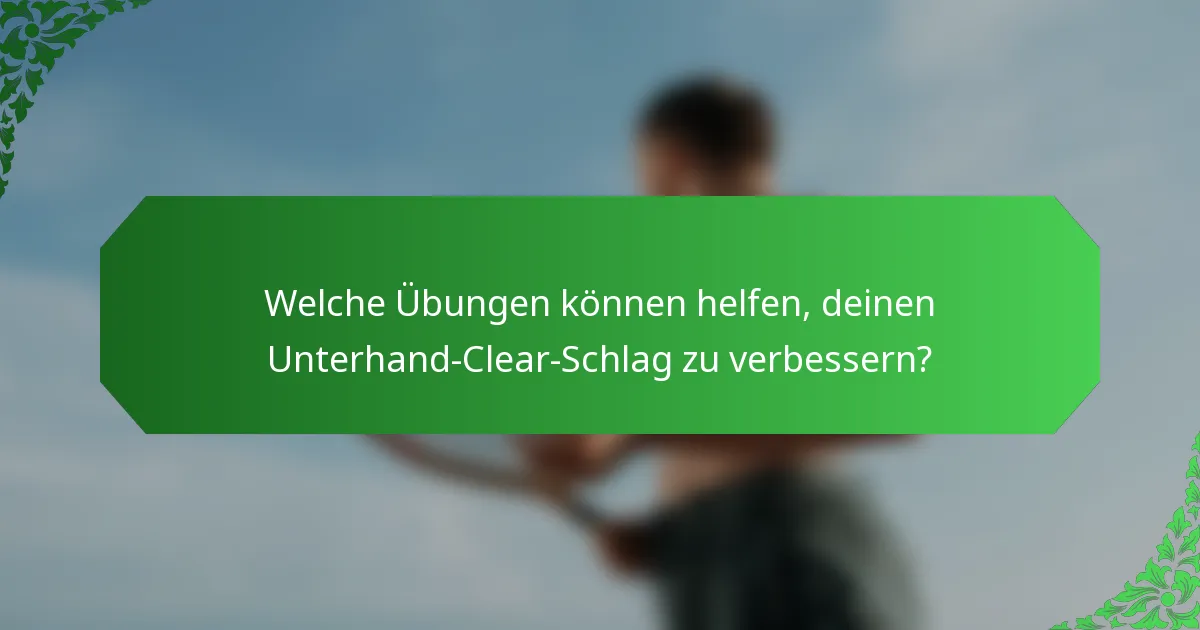 Welche Übungen können helfen, deinen Unterhand-Clear-Schlag zu verbessern?