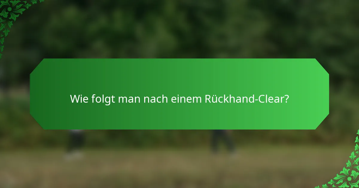 Wie folgt man nach einem Rückhand-Clear?