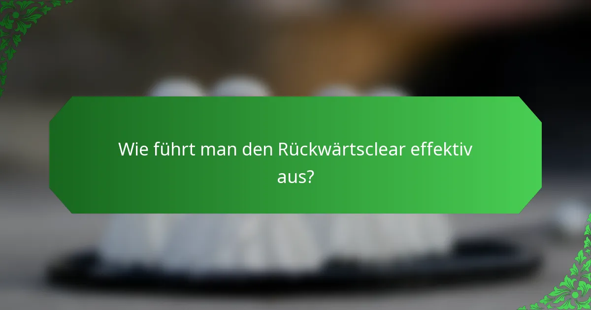 Wie führt man den Rückwärtsclear effektiv aus?
