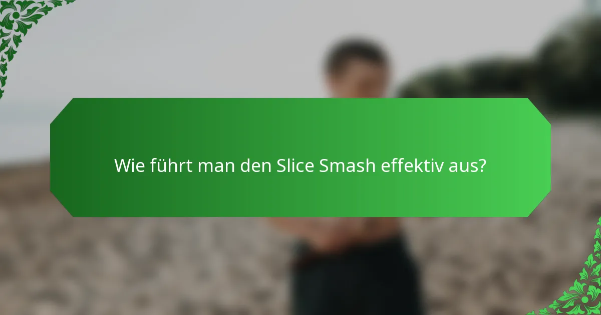Wie führt man den Slice Smash effektiv aus?