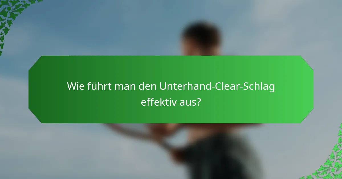 Wie führt man den Unterhand-Clear-Schlag effektiv aus?