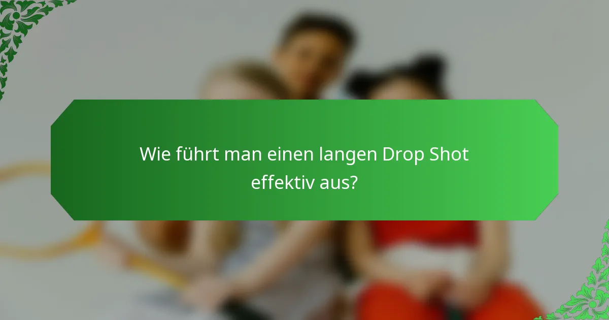 Wie führt man einen langen Drop Shot effektiv aus?
