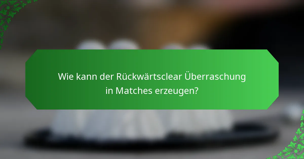 Wie kann der Rückwärtsclear Überraschung in Matches erzeugen?