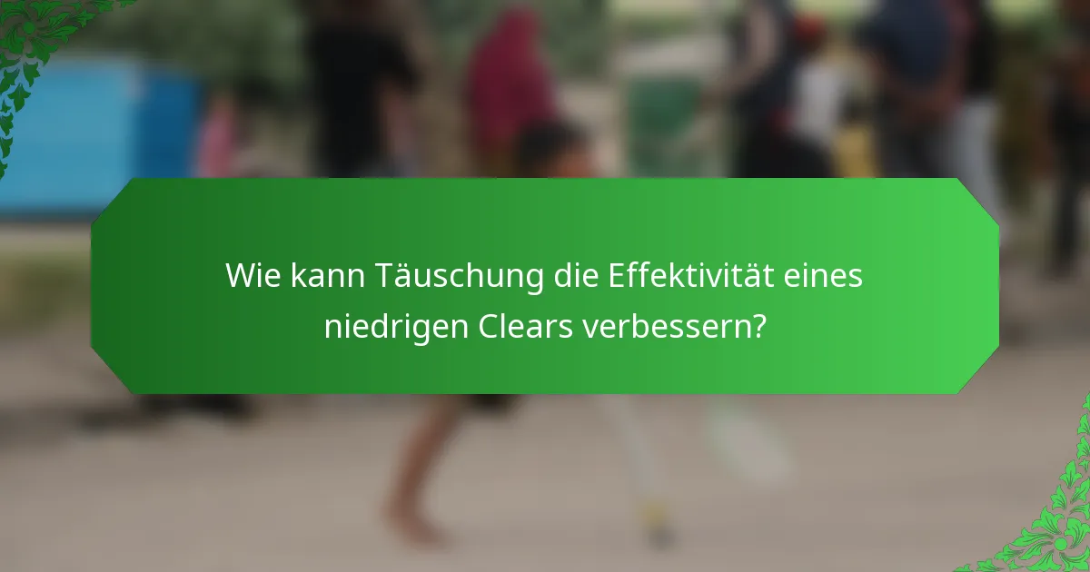 Wie kann Täuschung die Effektivität eines niedrigen Clears verbessern?