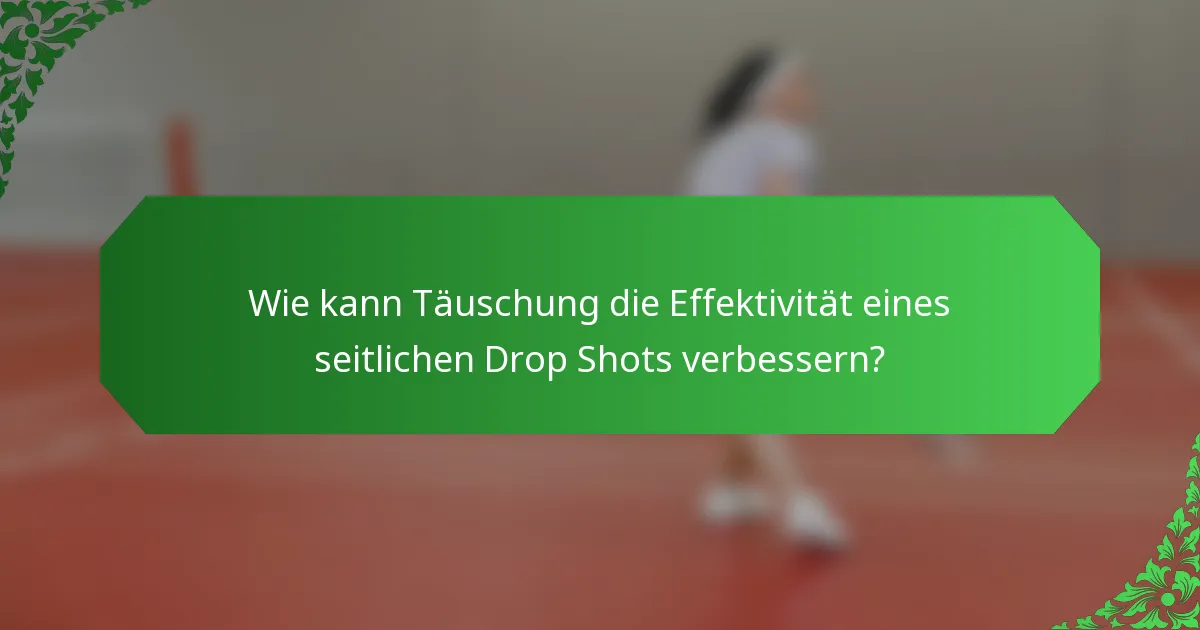 Wie kann Täuschung die Effektivität eines seitlichen Drop Shots verbessern?