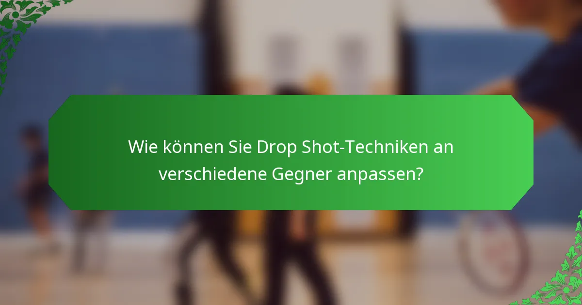 Wie können Sie Drop Shot-Techniken an verschiedene Gegner anpassen?