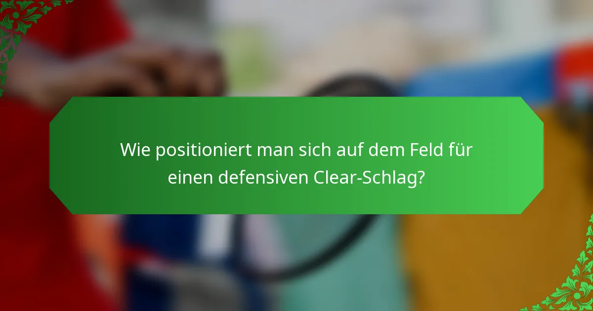 Wie positioniert man sich auf dem Feld für einen defensiven Clear-Schlag?