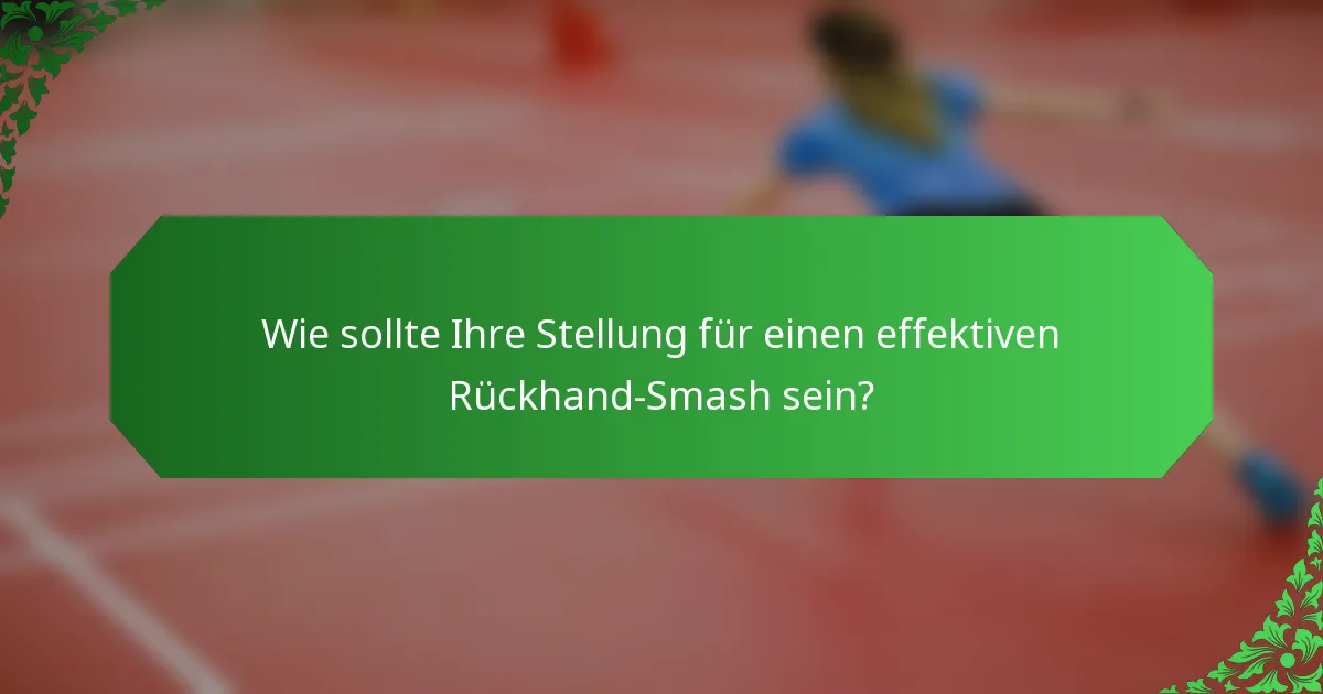Wie sollte Ihre Stellung für einen effektiven Rückhand-Smash sein?